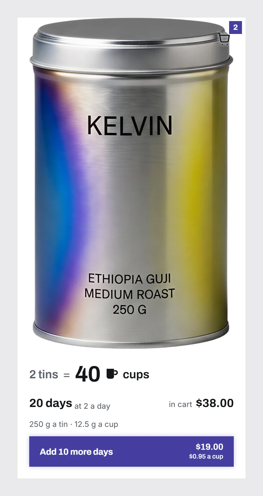 A product card: one brushed metal tin above a line reading 2 tins = 40 cups, then 20 days at 2 a day, and a full-width add button carrying both the label Add 10 more days and the price $19.00.
